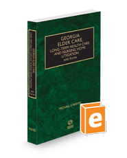 Georgia Elder Care, Long-Term Health Care and Nursing Home Litigation with Forms, 2023 ed.