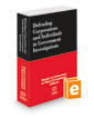 Defending Corporations and Individuals in Government Investigations, 2022-2023 ed.