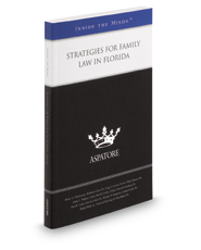 Strategies for Family Law in Florida, 2015 ed.: Leading Lawyers on Working with Clients, Creating an Effective Strategy, and Handling Complex Cases (Inside the Minds)