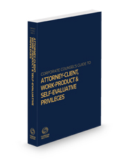 Corporate Counsel's Guide to the Attorney-Client, Work-Product and Self-Evaluative Privileges, 2024-2025 ed.