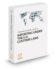 Corporate Counsel's Guide to Importing Under United States Customs Laws, 2022 ed.