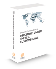 Corporate Counsel's Guide to Importing Under United States Customs Laws, 2023 ed.