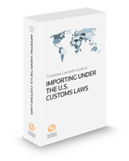 Corporate Counsel's Guide to Importing Under United States Customs Laws, 2024 ed.