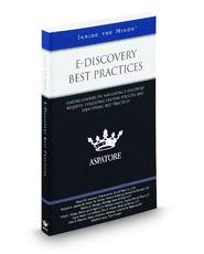 e-Discovery Best Practices: Leading Lawyers on Navigating e-Discovery Requests, Evaluating Existing Policies, and Identifying Best Practices
