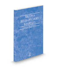 Arizona Rules of Court - Federal KeyRules, 2022 ed. (Vol. IIA, Arizona Court Rules)