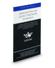 Immigration Law Client Strategies in Mexico: Leading Lawyers on Interpreting the New Immigration Manual, Developing a Successful Client Strategy, and Navigating Government Agencies (Inside the Minds)