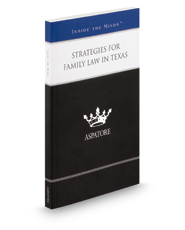 Strategies for Family Law in Texas, 2014 ed: Leading Lawyers on Handling Negotiations, Managing Client Expectations, and Navigating Recent Trends (Inside the Minds)