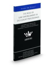 The Role of Law Enforcement in DUI Court Proceedings: Law Enforcement Officials on Building a Strong DUI Case and Presenting it Effectively in the Courtroom (Inside the Minds)