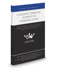 Utilizing Forensic Science in Criminal Cases, 2016-2017 ed.: Leading Lawyers on Analyzing the Latest Trends in Forensics and Incorporating Them into Defense Strategies (Inside the Minds)