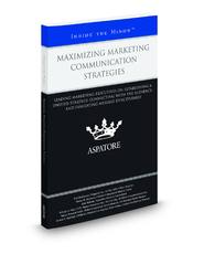 Maximizing Marketing Communication Strategies: Leading Marketing Executives on Establishing a Unified Strategy, Connecting with the Audience, and Evaluating Message Effectiveness (Inside the Minds)