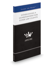 Establishing a Guardianship for Elder Law Clients: Leading Lawyers on Working with Clients and Their Families in Guardianship Planning (Inside the Minds)